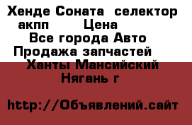 Хенде Соната5 селектор акпп 2,0 › Цена ­ 2 000 - Все города Авто » Продажа запчастей   . Ханты-Мансийский,Нягань г.